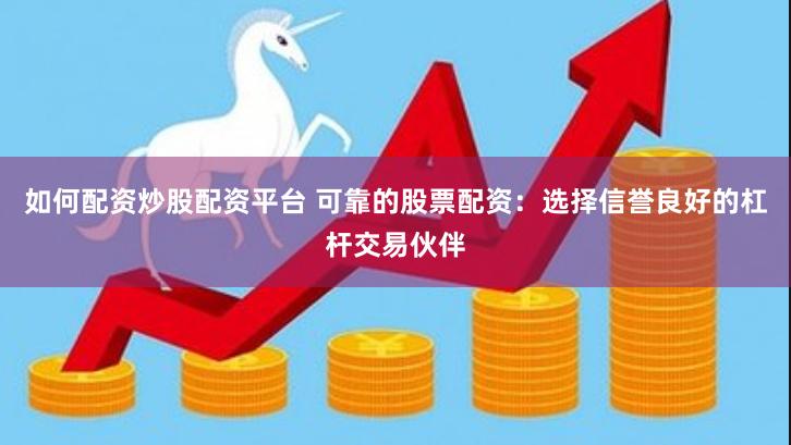 如何配资炒股配资平台 可靠的股票配资：选择信誉良好的杠杆交易伙伴
