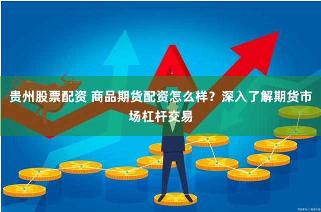 贵州股票配资 商品期货配资怎么样？深入了解期货市场杠杆交易