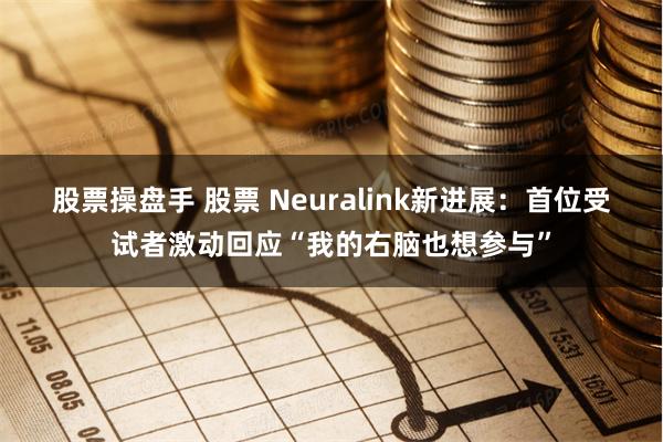 股票操盘手 股票 Neuralink新进展：首位受试者激动回应“我的右脑也想参与”