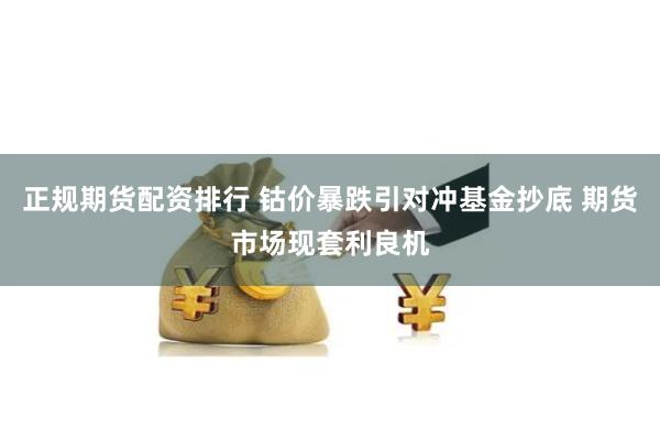 正规期货配资排行 钴价暴跌引对冲基金抄底 期货市场现套利良机