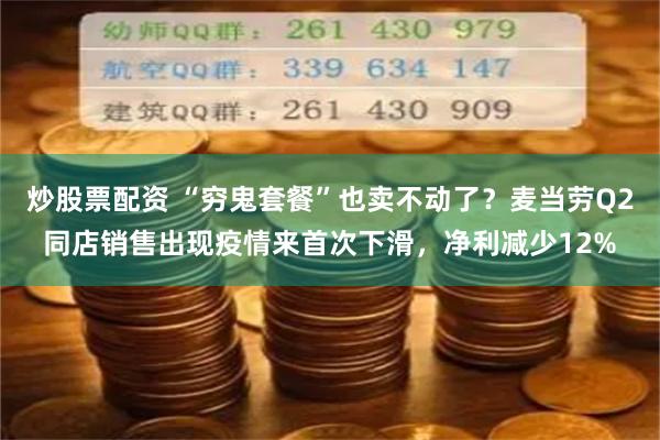 炒股票配资 “穷鬼套餐”也卖不动了？麦当劳Q2同店销售出现疫情来首次下滑，净利减少12%