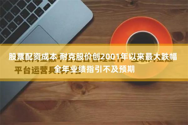 股票配资成本 耐克股价创2001年以来最大跌幅 全年业绩指引不及预期