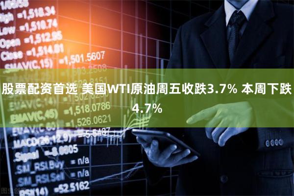 股票配资首选 美国WTI原油周五收跌3.7% 本周下跌4.7%