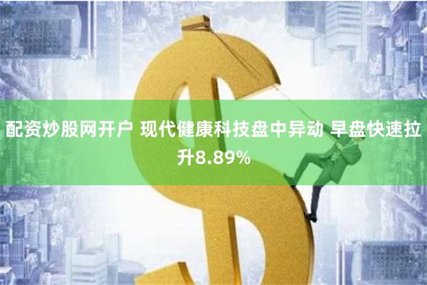 配资炒股网开户 现代健康科技盘中异动 早盘快速拉升8.89%