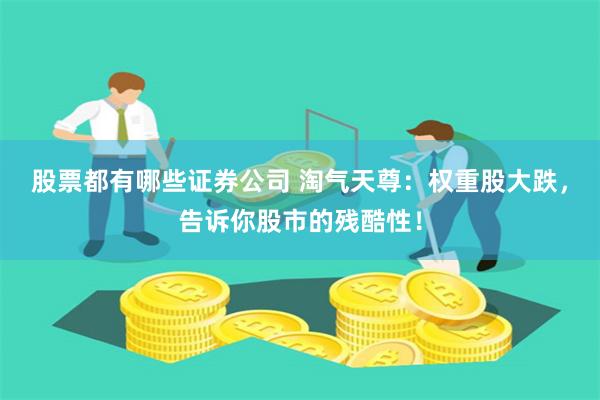 股票都有哪些证券公司 淘气天尊：权重股大跌，告诉你股市的残酷性！