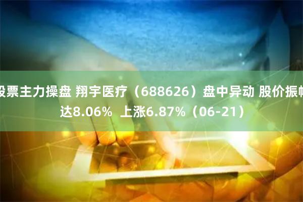 股票主力操盘 翔宇医疗（688626）盘中异动 股价振幅达8.06%  上涨6.87%（06-21）