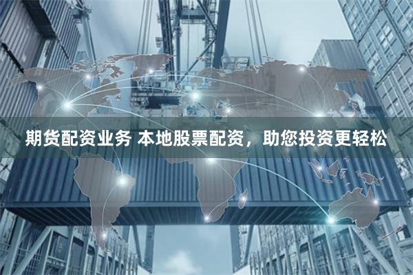 期货配资业务 本地股票配资，助您投资更轻松