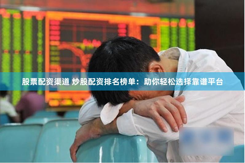 股票配资渠道 炒股配资排名榜单：助你轻松选择靠谱平台