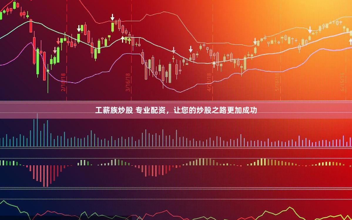工薪族炒股 专业配资，让您的炒股之路更加成功