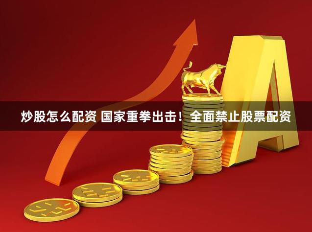炒股怎么配资 国家重拳出击！全面禁止股票配资