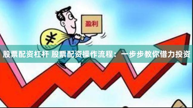 股票配资杠杆 股票配资操作流程：一步步教你借力投资