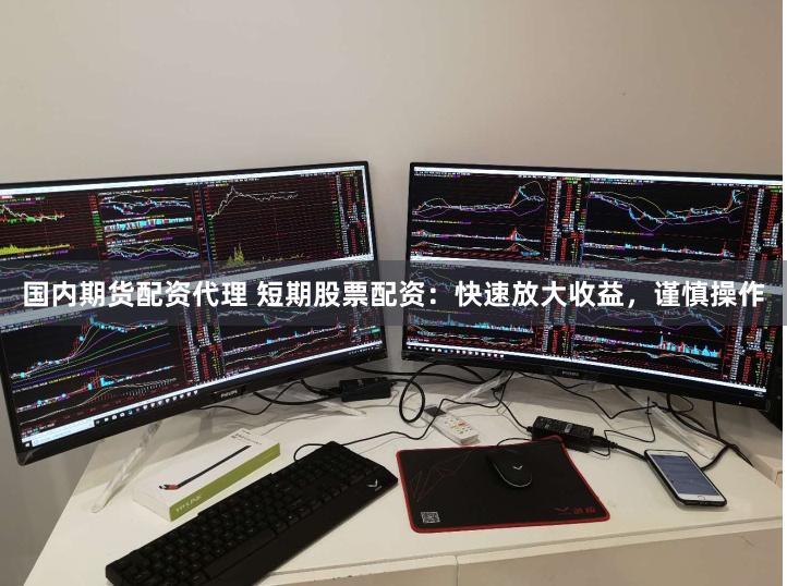 国内期货配资代理 短期股票配资：快速放大收益，谨慎操作