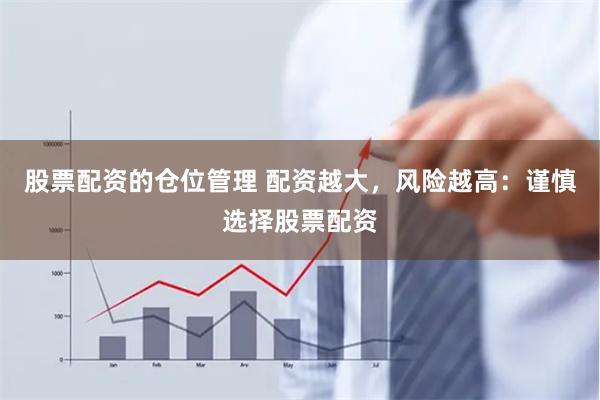 股票配资的仓位管理 配资越大，风险越高：谨慎选择股票配资