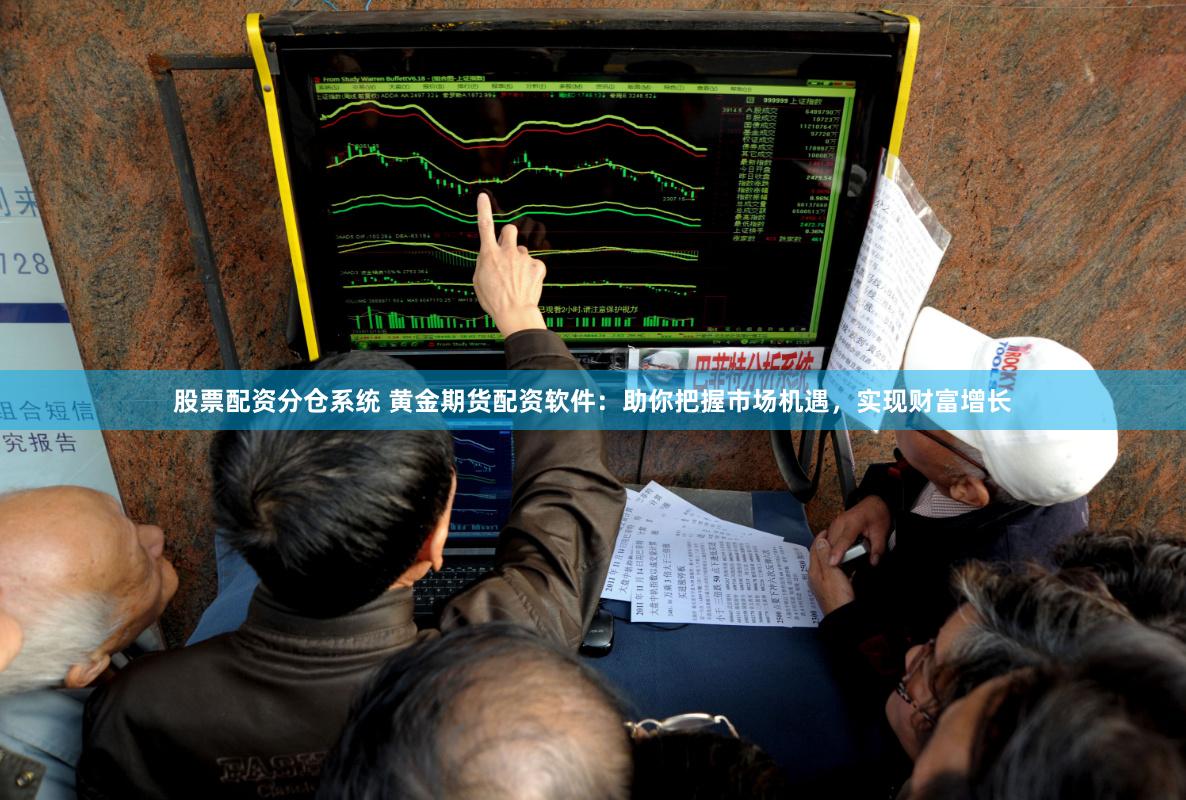 股票配资分仓系统 黄金期货配资软件：助你把握市场机遇，实现财富增长