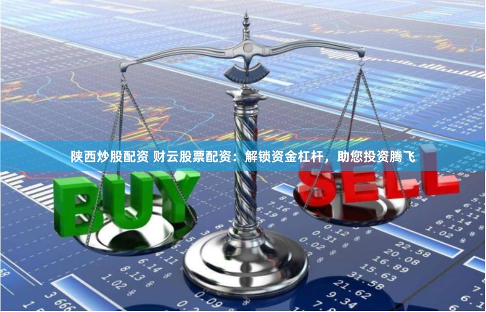 陕西炒股配资 财云股票配资：解锁资金杠杆，助您投资腾飞