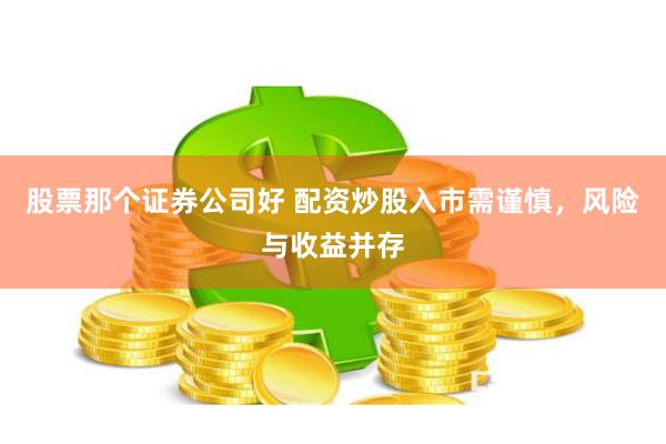 股票那个证券公司好 配资炒股入市需谨慎，风险与收益并存