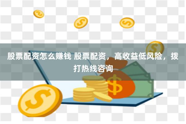 股票配资怎么赚钱 股票配资，高收益低风险，拨打热线咨询