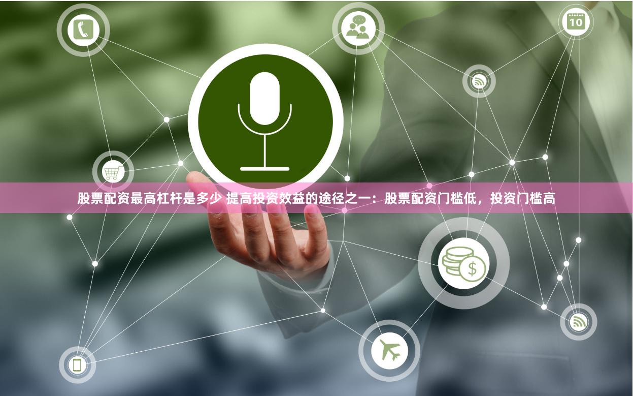 股票配资最高杠杆是多少 提高投资效益的途径之一：股票配资门槛低，投资门槛高