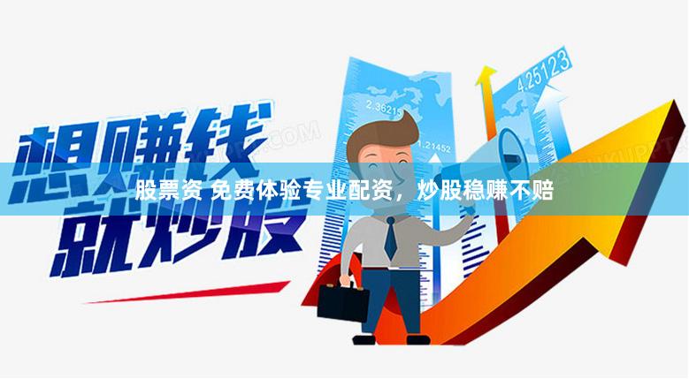 股票资 免费体验专业配资，炒股稳赚不赔