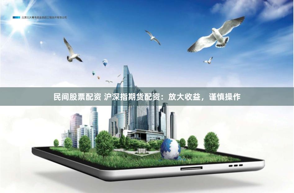 民间股票配资 沪深指期货配资：放大收益，谨慎操作