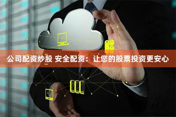 公司配资炒股 安全配资：让您的股票投资更安心