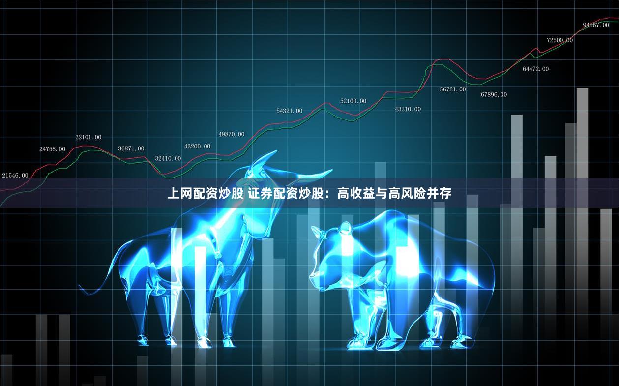 上网配资炒股 证券配资炒股：高收益与高风险并存