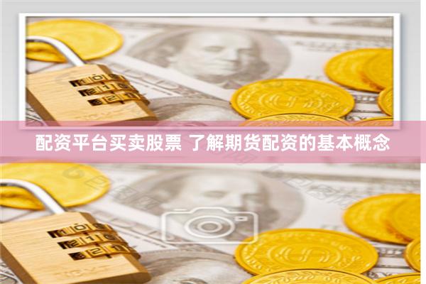 配资平台买卖股票 了解期货配资的基本概念