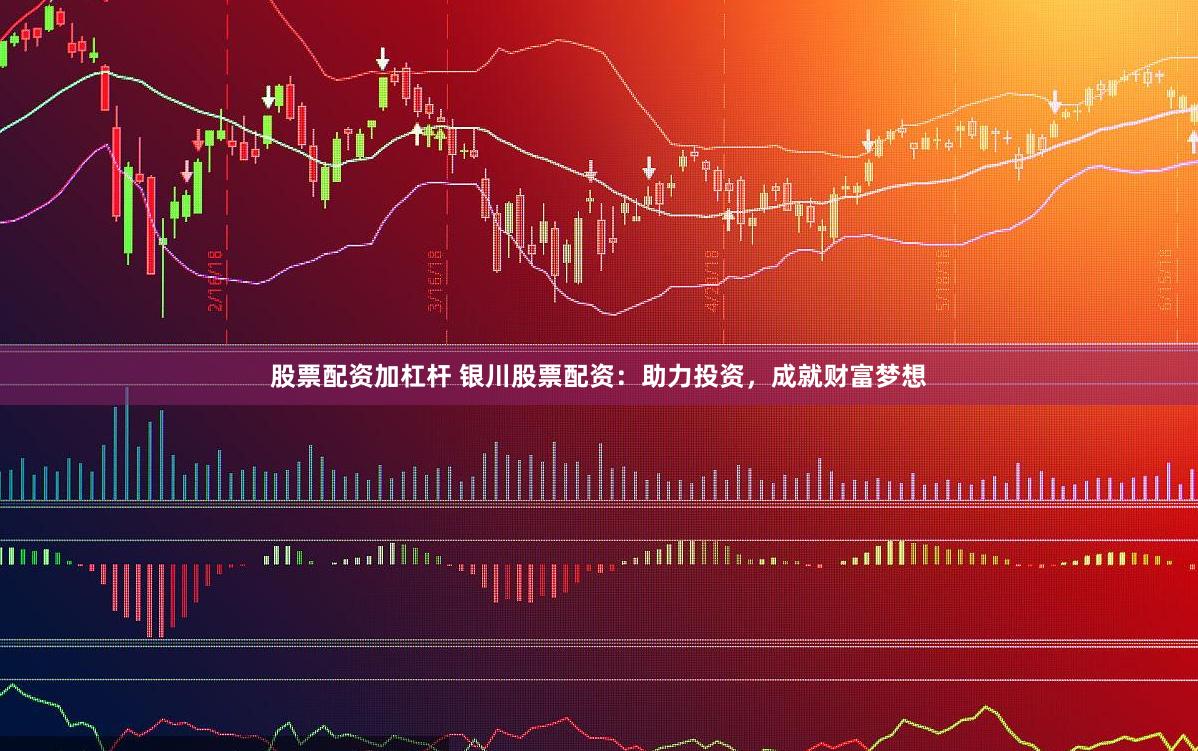 股票配资加杠杆 银川股票配资：助力投资，成就财富梦想