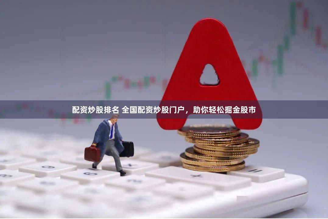配资炒股排名 全国配资炒股门户，助你轻松掘金股市