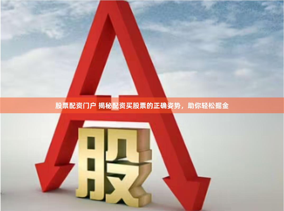股票配资门户 揭秘配资买股票的正确姿势，助你轻松掘金