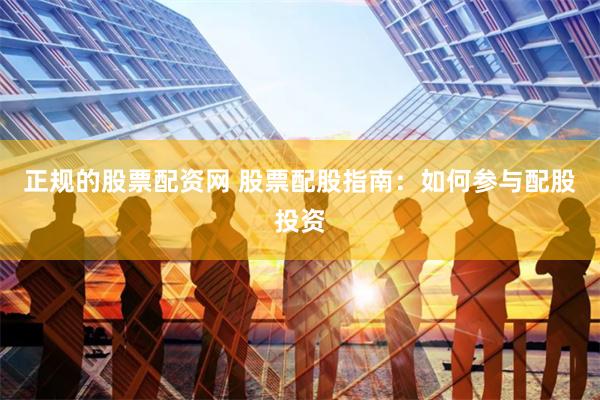 正规的股票配资网 股票配股指南：如何参与配股投资