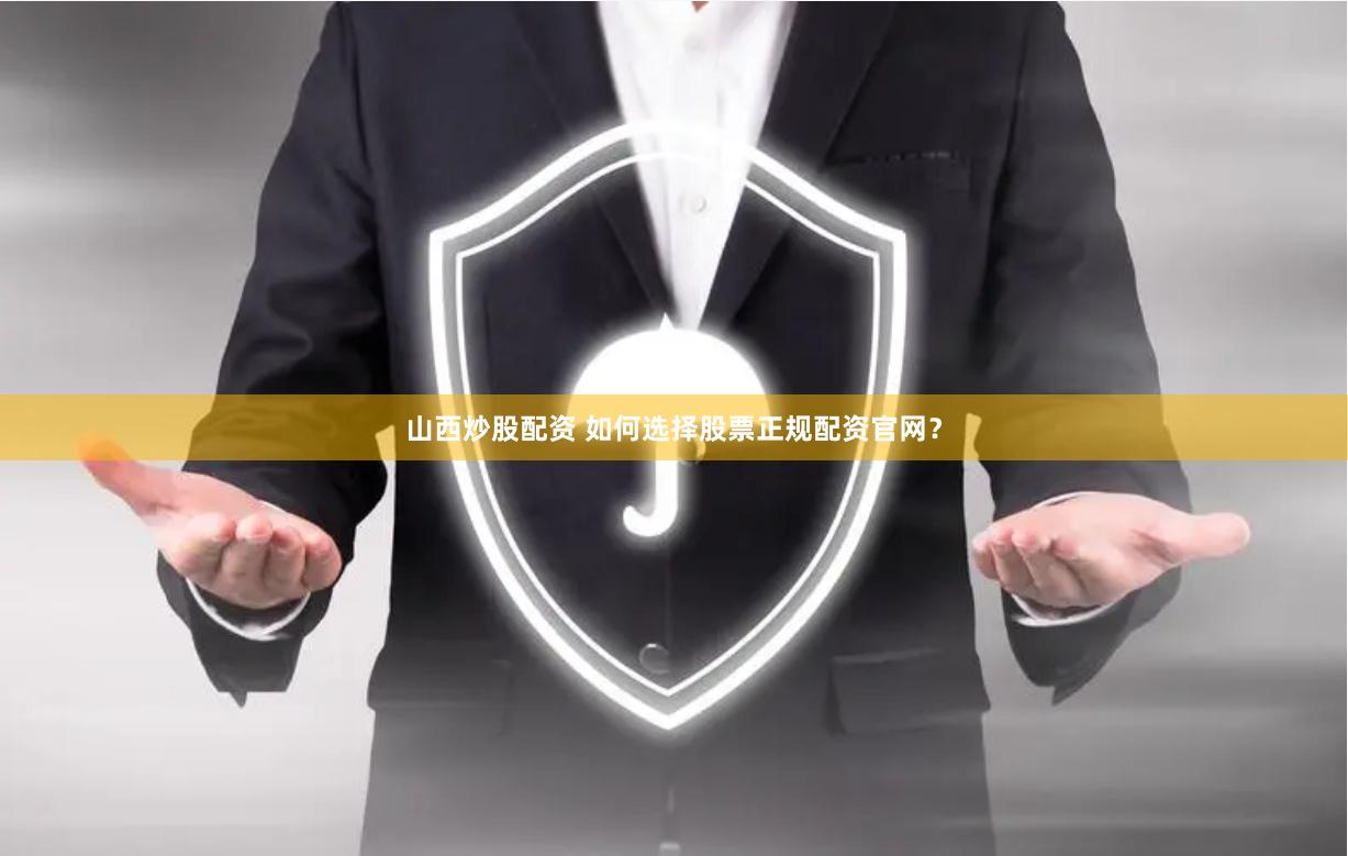 山西炒股配资 如何选择股票正规配资官网？