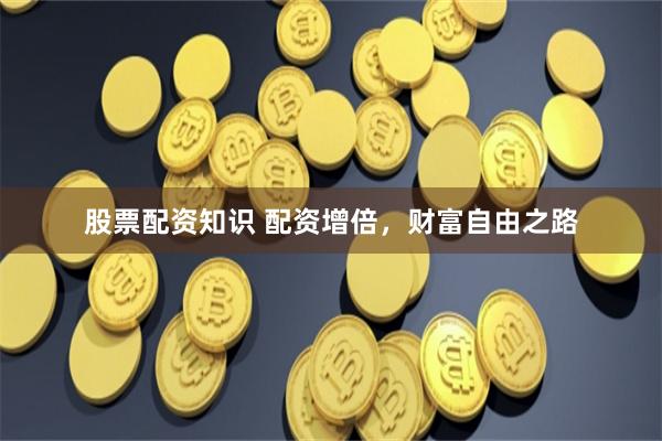 股票配资知识 配资增倍，财富自由之路