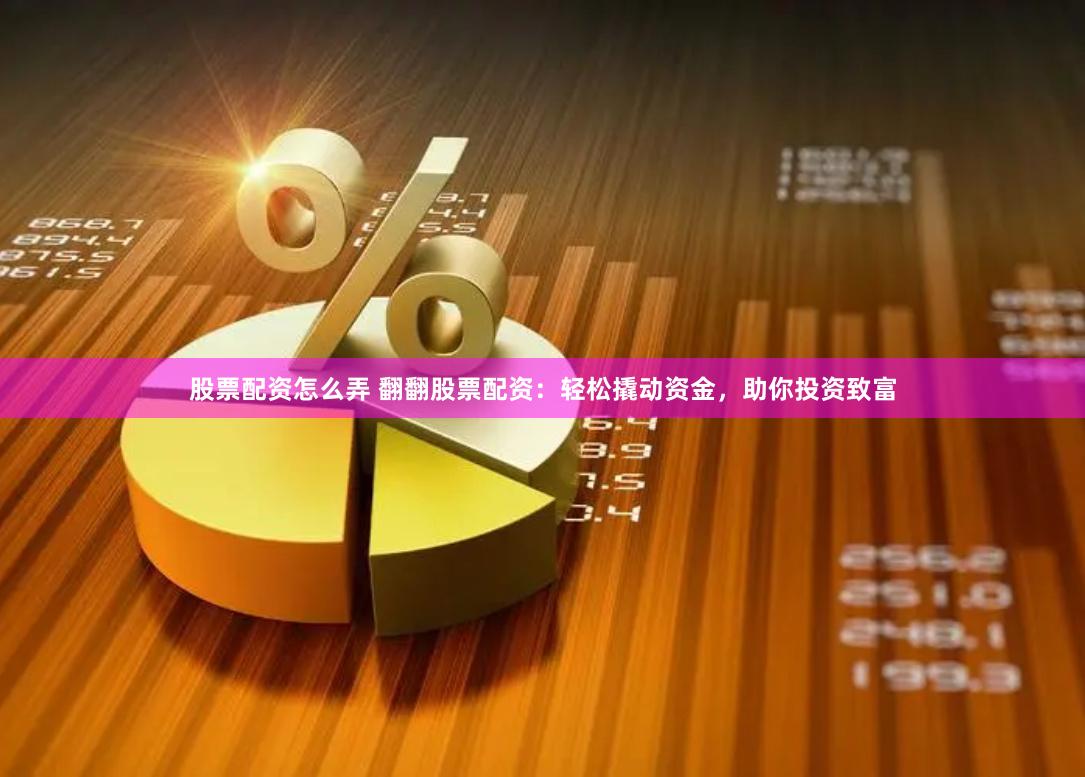 股票配资怎么弄 翻翻股票配资：轻松撬动资金，助你投资致富