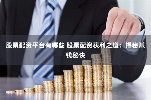 股票配资平台有哪些 股票配资获利之道：揭秘赚钱秘诀