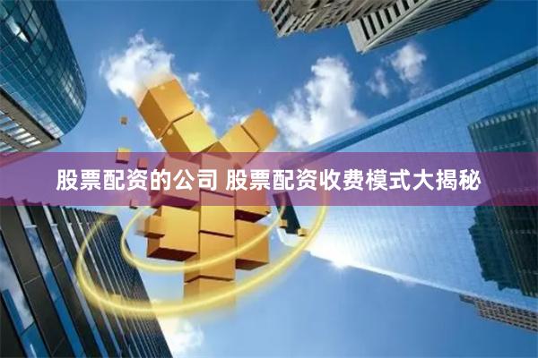 股票配资的公司 股票配资收费模式大揭秘