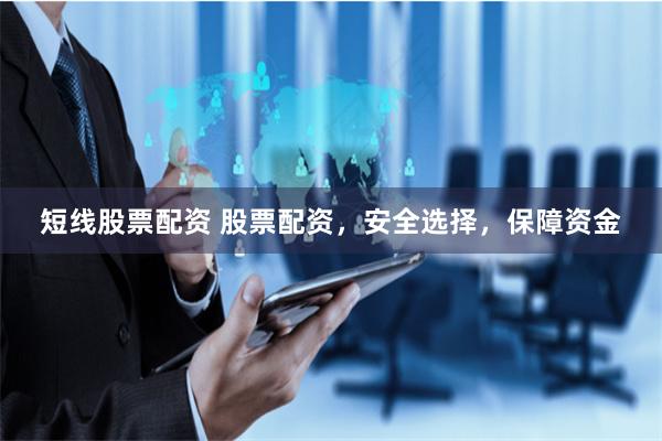 短线股票配资 股票配资，安全选择，保障资金