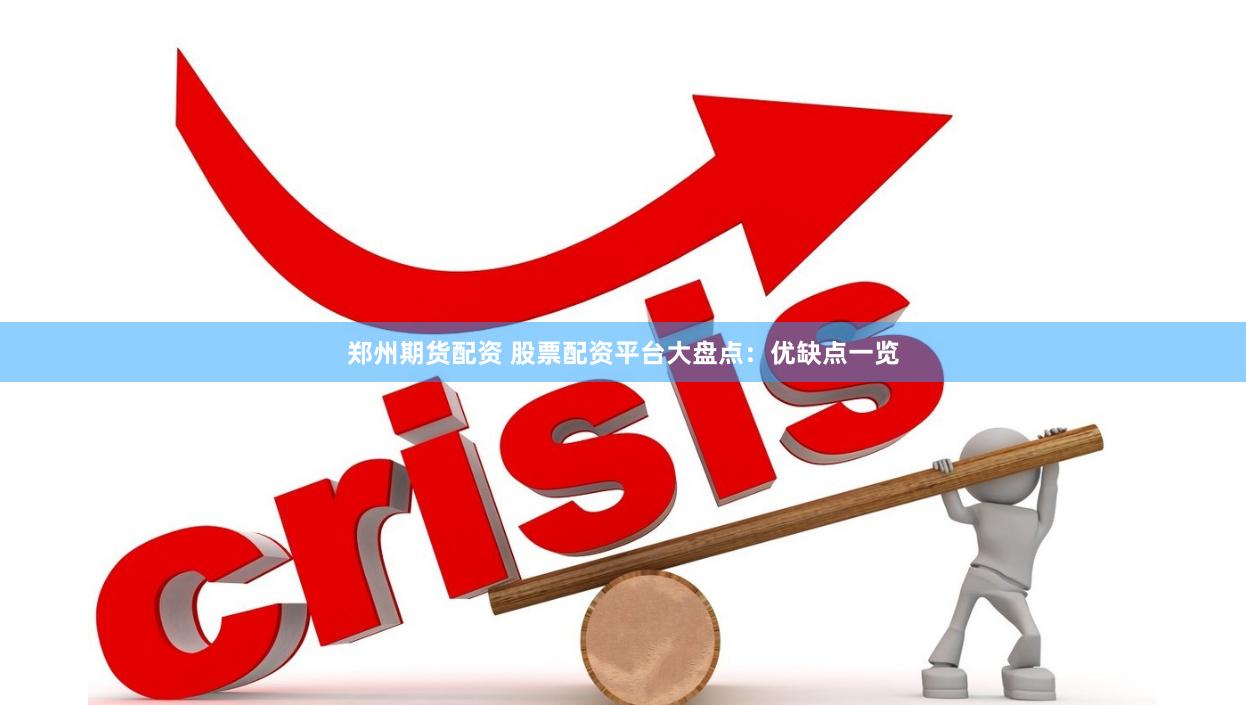 郑州期货配资 股票配资平台大盘点：优缺点一览