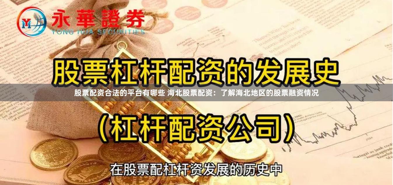 股票配资合法的平台有哪些 海北股票配资：了解海北地区的股票融资情况