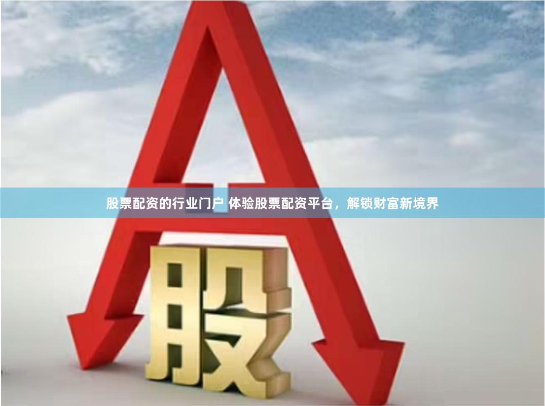 股票配资的行业门户 体验股票配资平台，解锁财富新境界