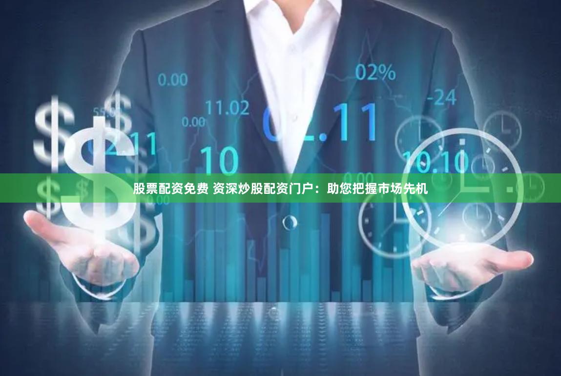股票配资免费 资深炒股配资门户：助您把握市场先机