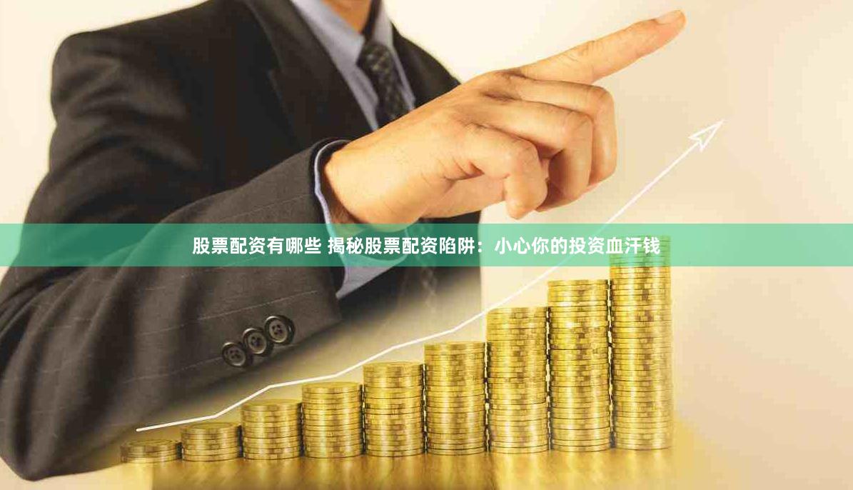 股票配资有哪些 揭秘股票配资陷阱：小心你的投资血汗钱