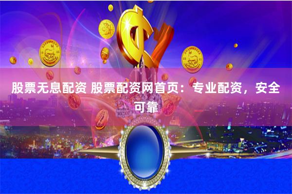 股票无息配资 股票配资网首页：专业配资，安全可靠