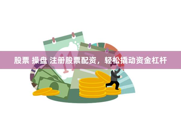 股票 操盘 注册股票配资，轻松撬动资金杠杆