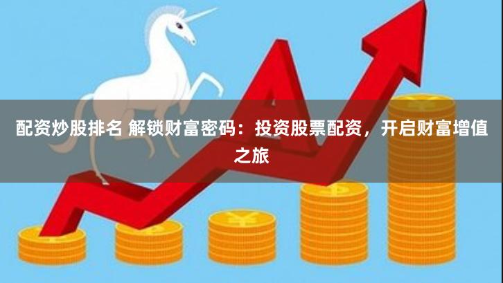 配资炒股排名 解锁财富密码：投资股票配资，开启财富增值之旅