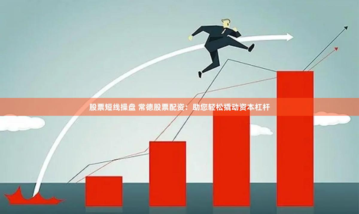 股票短线操盘 常德股票配资：助您轻松撬动资本杠杆