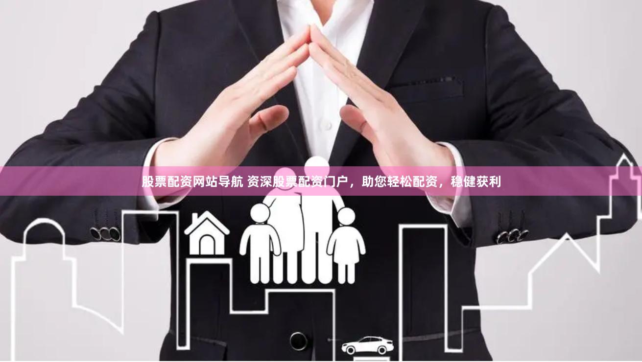 股票配资网站导航 资深股票配资门户，助您轻松配资，稳健获利