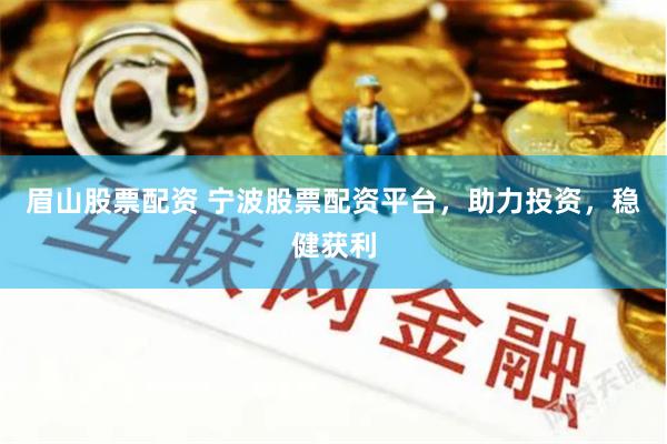 眉山股票配资 宁波股票配资平台，助力投资，稳健获利
